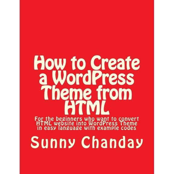 How to Create a WordPress Theme from HTML: How to Create a WordPress Theme from HTML (Paperback)