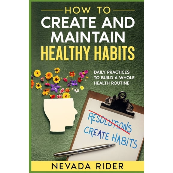 How to Create and Maintain Healthy Habits: Daily Habits to Build a Whole Health Routine (Paperback)