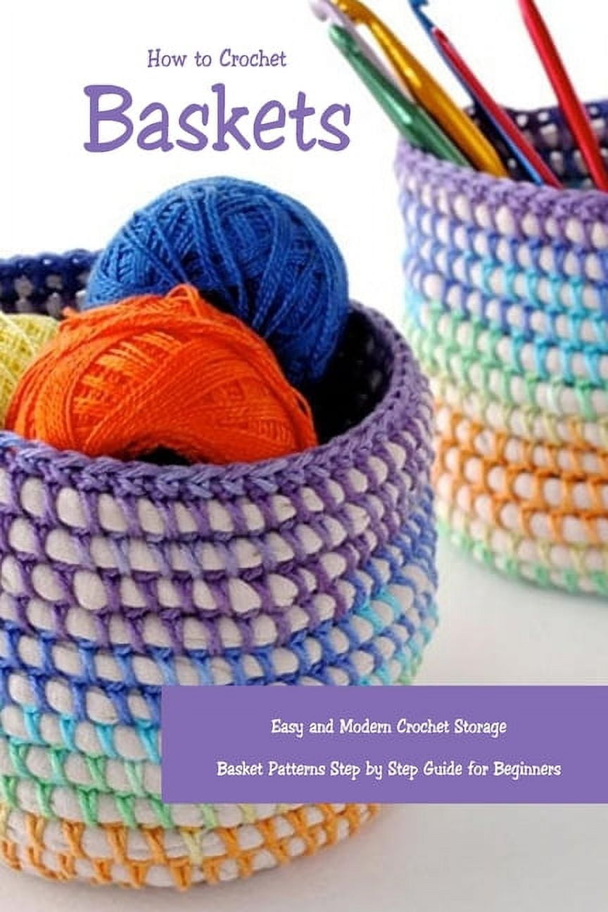 How to Crochet Baskets: Easy and Modern Crochet Storage Basket Patterns Step by Step Guide for Beginners: DIY Crocheted Basket [Book]