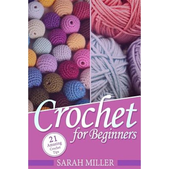 Beginners Crochet Patterns Guide, Pattern Ideas and Instructions Book: Crochet: How to Crochet for Beginners: 21 Amazing Tips and Tricks for Crochet Patterns and Stitches (Paperback)