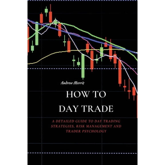 How to Day Trade: A Detailed Guide to Day Trading Strategies, Risk Management and Trader Psychology, (Paperback)
