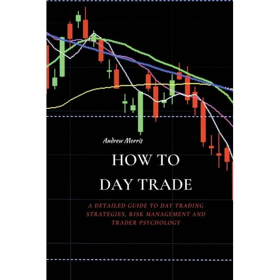 How to Day Trade: A Detailed Guide to Day Trading Strategies, Risk Management and Trader Psychology, (Paperback)