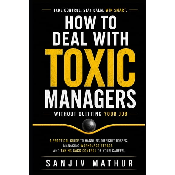 How to Deal With Toxic Managers Without Quitting Your Job: A Practical Guide to Handling Difficult Bosses, Managing Work, (Paperback)
