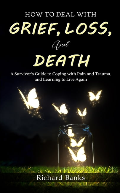 How to Deal with Grief, Loss, and Death: A Survivor's Guide to Coping with Pain and Trauma, and Learning to Live Again, (Paperback)