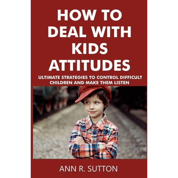 How to Deal with Kids Attitudes: Ultimate Strategies to Control Difficult Children and Make Them Listen (Paperback)