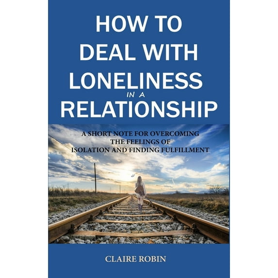How to Deal with Loneliness in A Relationship: A Short Note for Overcoming the Feelings of Isolation and Finding Fulfillment