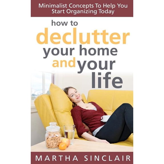 How To Declutter Your Home And Your Life; Minimalist Concepts To Help You Start Organizing Today (Paperback)