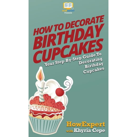 How to Decorate Birthday Cupcakes: Your Step By Step Guide To Decorating Birthday Cupcakes, (Hardcover)
