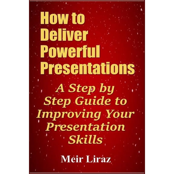 How to Deliver Powerful Presentations - A Step by Step Guide to Improving Your Presentation Skills (Paperback)