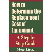 How to Determine the Replacement Cost of Equipment - A Step by Step Guide Paperback