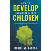 How to Develop Resilience in your Children 5 Strategies for raising children to have GRIT, Paperback