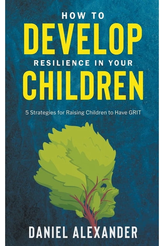 How to Develop Resilience in your Children: 5 Strategies for raising children to have GRIT, (Paperback)