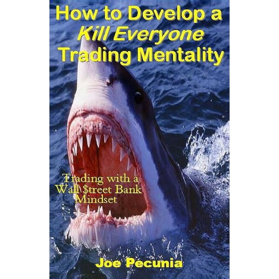 How to Develop a Kill Everyone Trading Mentality: Trading with a Wall $treet Bank Mindset (Paperback)