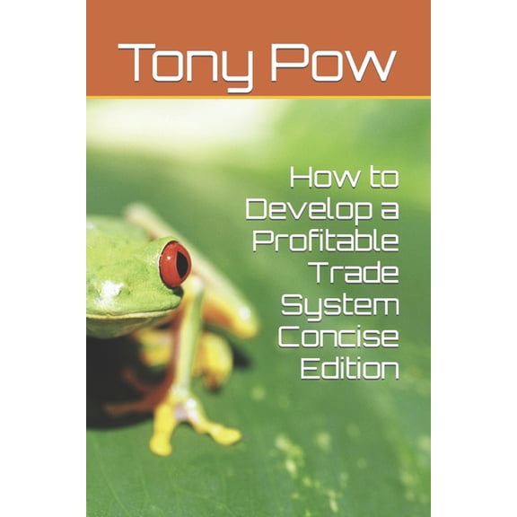 How to Develop a Profitable Trade System Concise Edition
