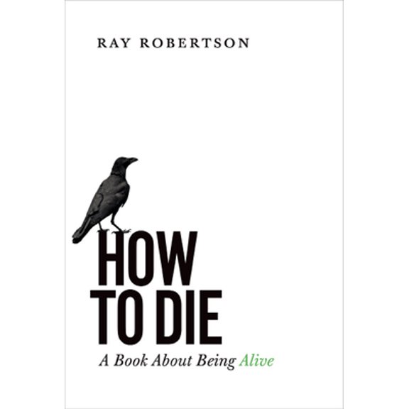 Pre-Owned How to Die: A Book about Being Alive (Paperback) by Ray Robertson