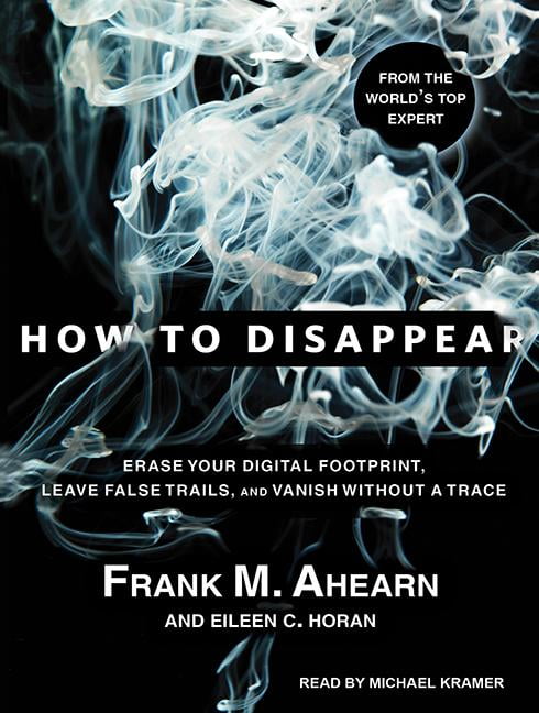 How to Disappear: Erase Your Digital Footprint, Leave False Trails, and Vanish Without a Trace (Audiobook)