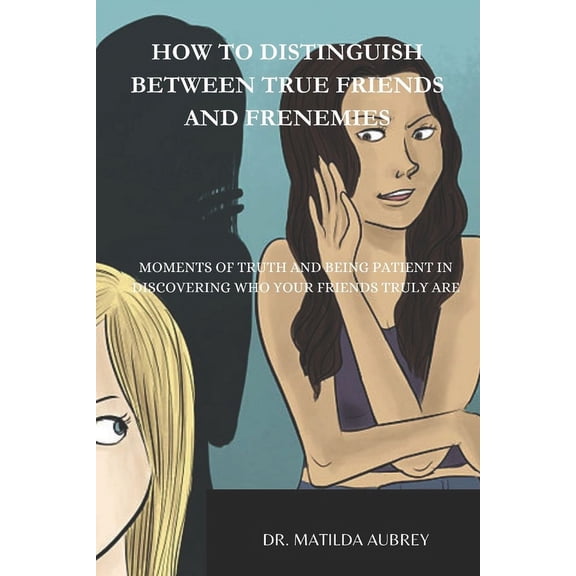 How to Distinguish Between True Friends and Frenemies: Moments of Truth, and Being Patient in Discovering Who Your Friends Truly Are. (Paperback)