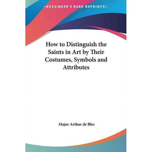 How to Distinguish the Saints in Art by Their Costumes, Symbols and Attributes (Hardcover)