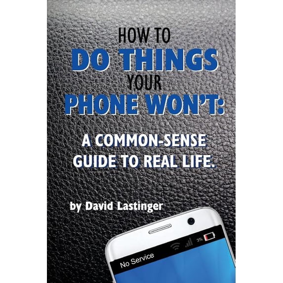 How to do things your phone won't.: A common sense guide to real life., (Paperback)