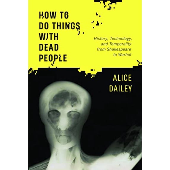 Pre-Owned How to Do Things with Dead People: History, Technology, and Temporality from Shakespeare to Warhol Hardcover