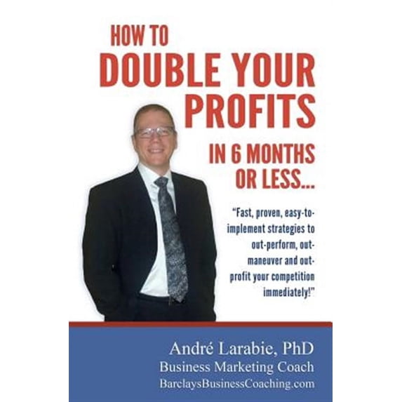 How To Double Your Profits In 6 Months Or Less: Fast, proven, easy-to- implement strategies to out (Paperback) by Dr. Andre Larabie