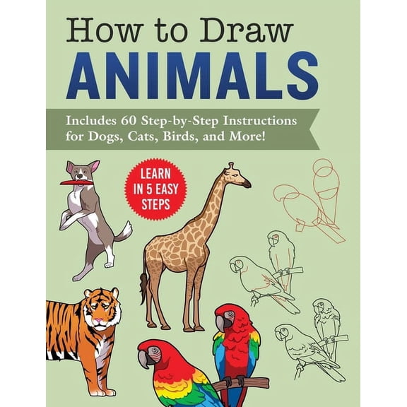 How to Draw Animals: Learn in 5 Easy Steps--Includes 60 Step-By-Step Instructions for Dogs, Cats, Birds, and More!, (Paperback)