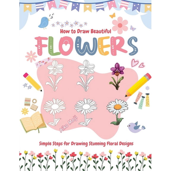 How to Draw Beautiful Flowers: Simple Steps for Drawing Stunning Floral Designs, (Paperback)