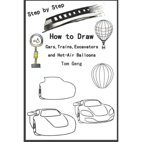 How to Draw Cars, Trains, Excavators and Hot-Air Balloons: Drawing for Beginners Kids Step by Step, (Paperback)