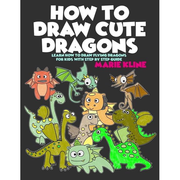 How to Draw Cute Dragons: Learn How to Draw Flying Dragons for Kids with Step by Step Guide, (Paperback)