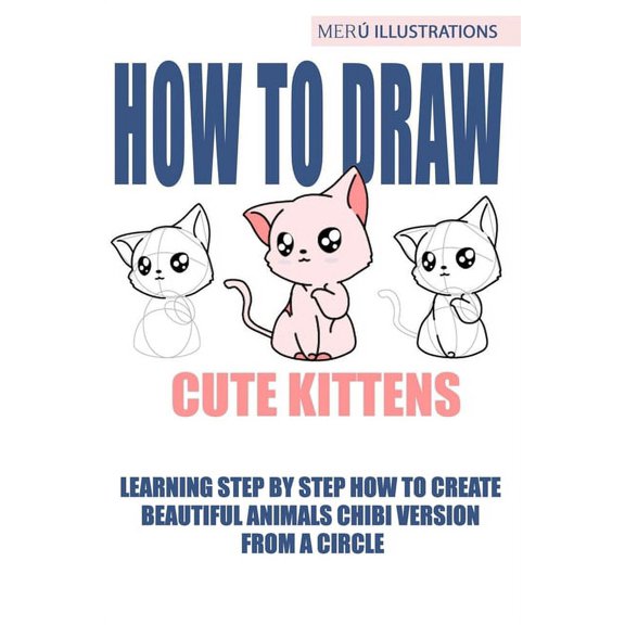 How to Draw Cute Kittens: How to Draw Cute Kittens: Learning Step by Step How to Create Beautiful Animals Chibi Version from a Circle (Paperback)