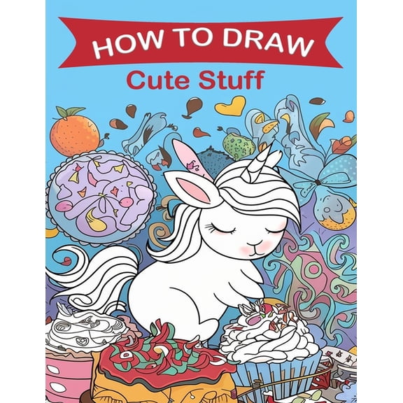 How to Draw Cute Stuff: A Fun Step-by-Step Drawing Guide for Kids and Adults, Including Favorite Objects, Animals, Planes, Cars, and More (Paperback)