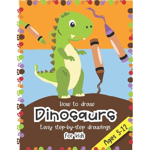 How to Draw Dinosaurs Easy step-by-step drawings for kids Ages 5-12: Fun for boys and girls, PreK, Kindergarten, First a, (Paperback)