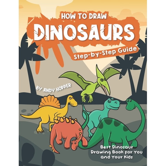 How to Draw Dinosaurs Step-by-Step Guide: Best Dinosaur Drawing Book for You and Your Kids, (Paperback)