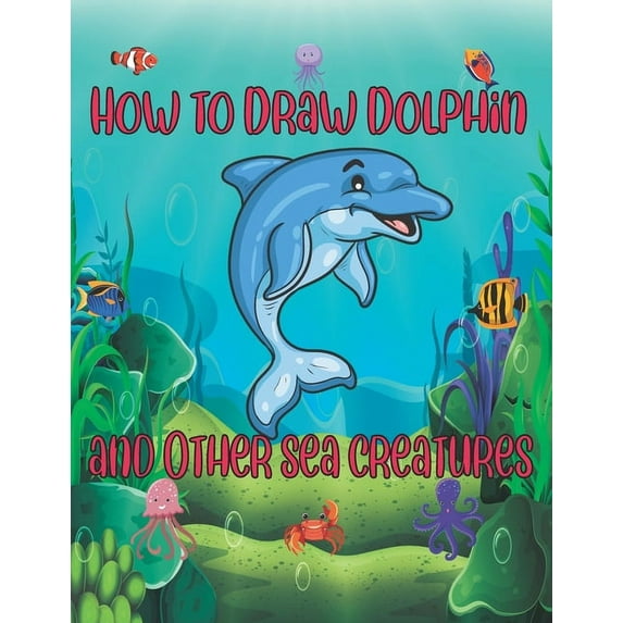 How to Draw Dolphin and Other sea creatures: how to draw for kids step by step shark Octopus Fish crap Kids Activities Books how to draw cute animals