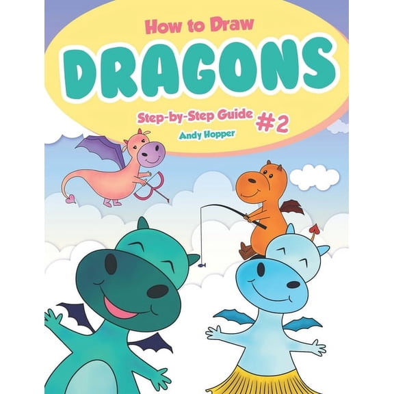 How to Draw Dragons Step-by-Step Guide #2: Best Dragon Drawing Book for You and Your Kids, (Paperback)