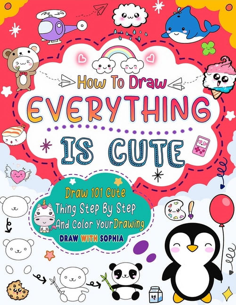 How to Draw Everything Is Cute: Draw 101 Cute Things like animals, food ...