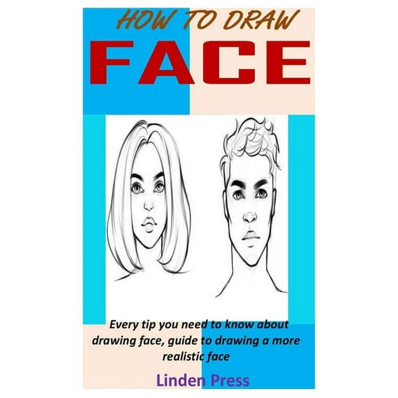 How to Draw Face : Every tip you need to know about drawing face, guide to drawing a more realistic face (Paperback)