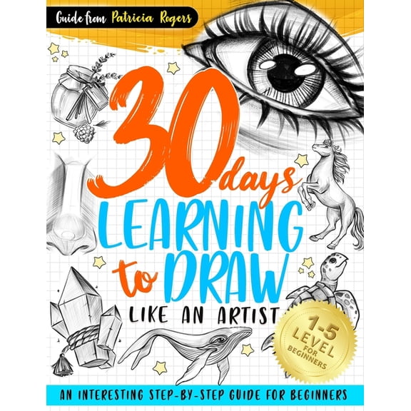 How to Draw Guide for Beginners 30 Days Learning to Draw Like an Artist: An Interesting Step-by-Step Guide for Beginners, Book 1, (Paperback)