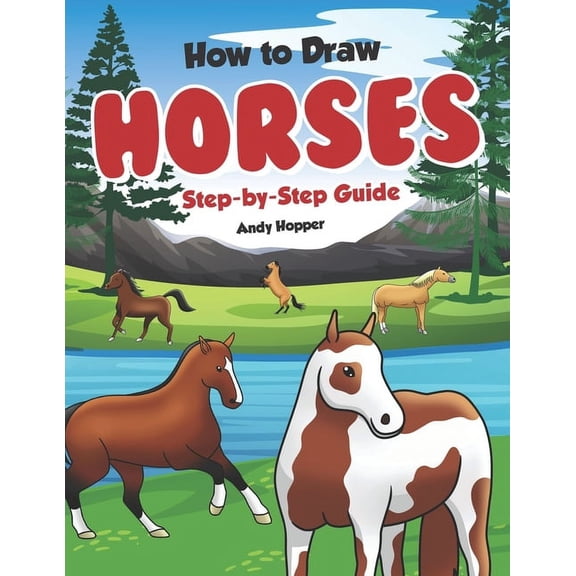 How to Draw Horses Step-by-Step Guide: Best Horse Drawing Book for You and Your Kids, (Paperback)