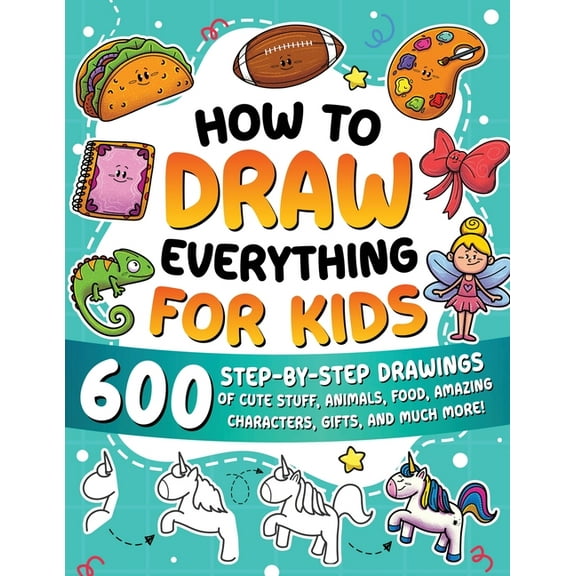 How to Draw How to Draw Everything for Kids: 600 Step-by-Step Drawings of Cute Stuff, Animals, Food, Amazing Characters, Gifts, and , (Paperback)