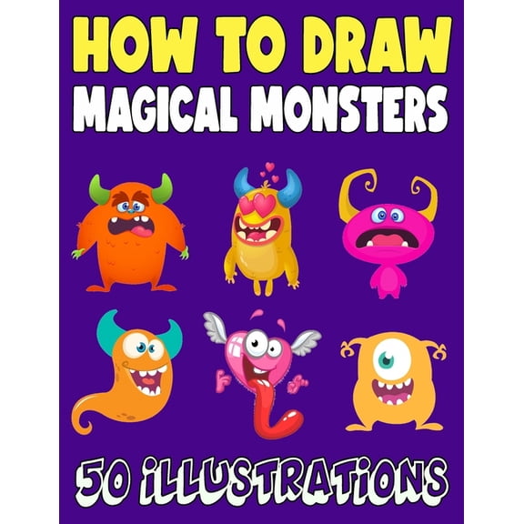 How to Draw Magical Monsters: 50 Fun and Simple Step-by-Step Drawing and Activity Book for Kids and Adults