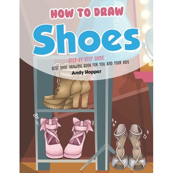 How to Draw Shoes Step-by-Step Guide: Best Shoe Drawing Book for You and Your Kids, (Paperback)