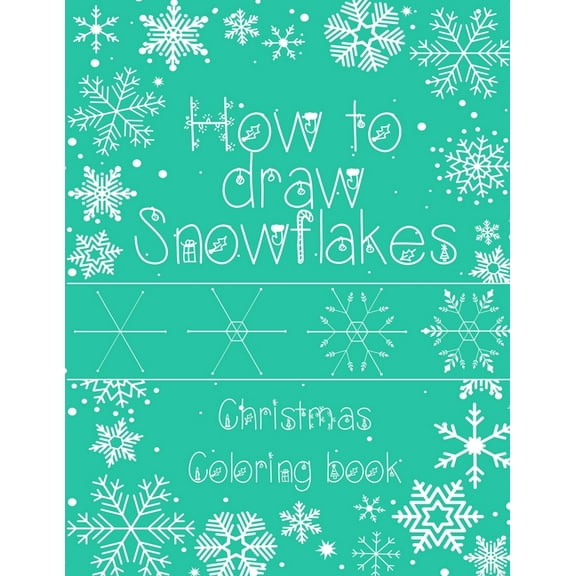 How to Draw Snowflakes, Christmas Coloring Book: Easy, Fun, and Relaxing High-quality Designs for adults and kids of all ages (Paperback)