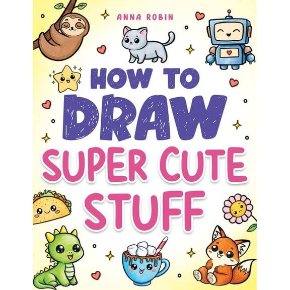 How to Draw Super Cute Stuff: Step-by-Step Kawaii Drawing Book for Kids: Learn to Draw Adorable Animals, Cute Food & Fun, (Paperback)
