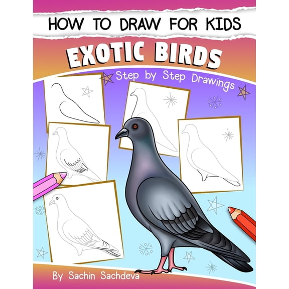 How to Draw for Kids (Exotic Birds): The Step-by-Step Guide to Draw Peacock, Sparrow, Dove, Flamingo (Paperback) by Sachin Sachdeva