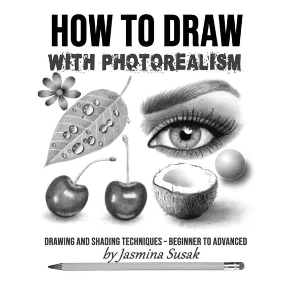 How to Draw Realistically How to Draw with Photorealism: Drawing and Shading Techniques - Beginner to Advanced, (Paperback)