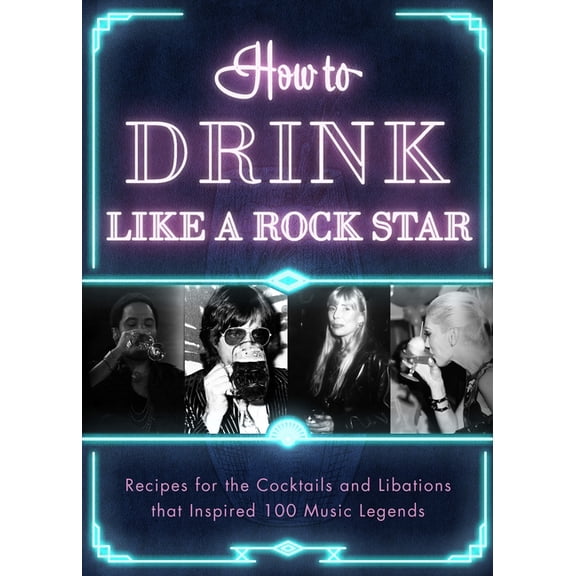 How to Drink How to Drink Like a Rock Star: Recipes for the Cocktails and Libations That Inspired 100 Music Legends, (Hardcover)