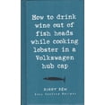 thumbnail image 1 of Pre-Owned How to Drink Wine Out of Fish Heads While Cooking Lobster in a Volkswagen Hub Cap ; Easy Sea food Recipes (Ziggy Zen) Paperback, 1 of 1