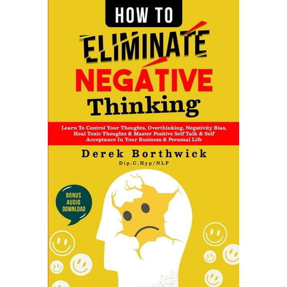 How to Eliminate Negative Thinking: Learn To Control Your Thoughts, Overthinking, Negativity Bias, Heal Toxic Thoughts &, (Paperback)