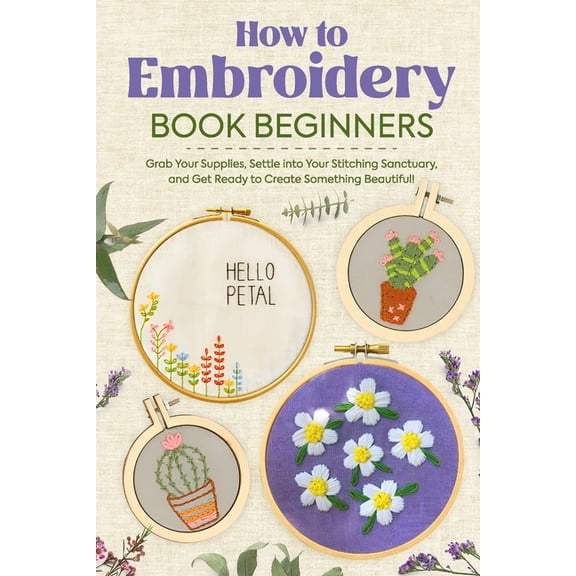 How to Embroidery Book Beginners: So, Grab Your Supplies, Settle into Your Stitching Sanctuary, and Get Ready to Create , (Paperback)